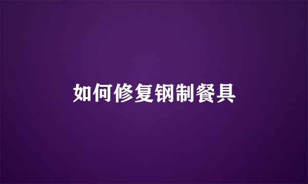 如何修复钢制餐具