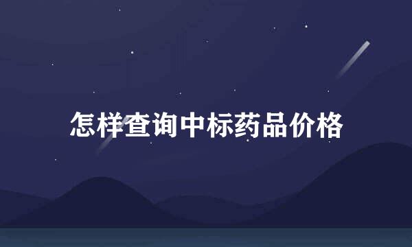 怎样查询中标药品价格