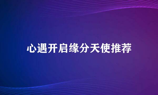 心遇开启缘分天使推荐