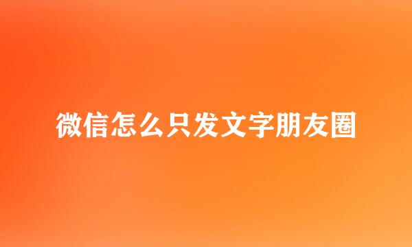 微信怎么只发文字朋友圈