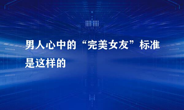 男人心中的“完美女友”标准是这样的