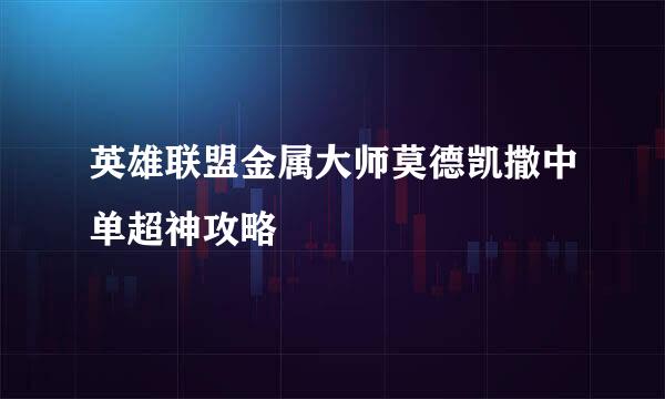英雄联盟金属大师莫德凯撒中单超神攻略