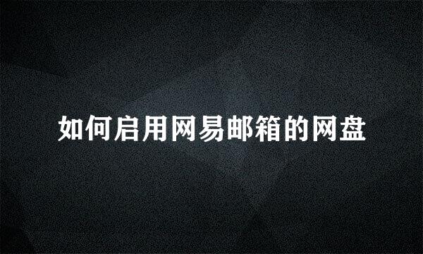 如何启用网易邮箱的网盘