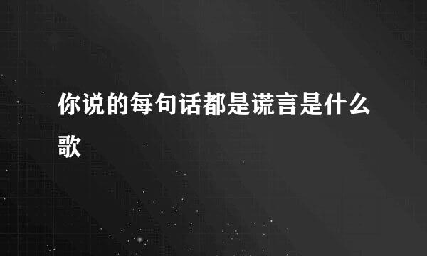 你说的每句话都是谎言是什么歌