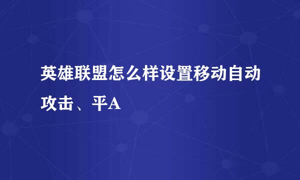 英雄联盟怎么样设置移动自动攻击、平A
