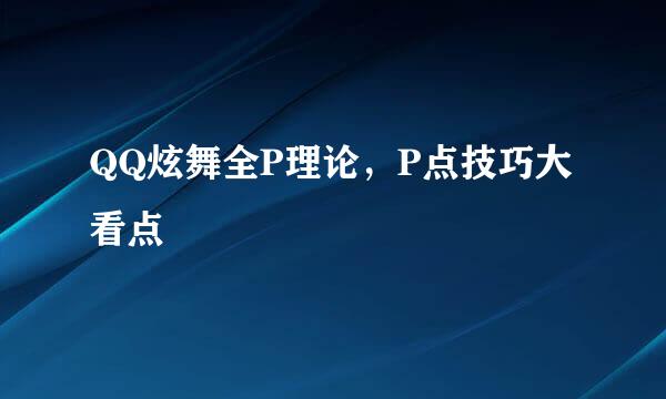 QQ炫舞全P理论，P点技巧大看点
