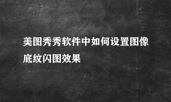 美图秀秀软件中如何设置图像底纹闪图效果
