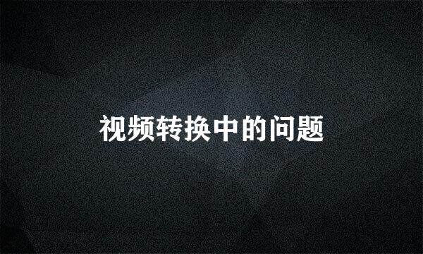 视频转换中的问题