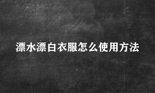 漂水漂白衣服怎么使用方法