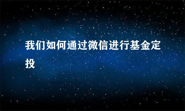 我们如何通过微信进行基金定投