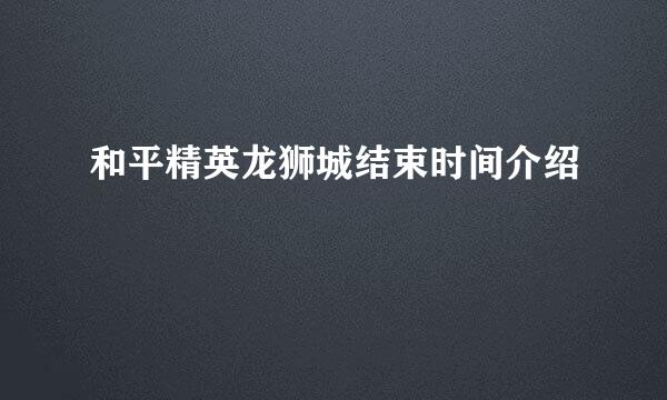 和平精英龙狮城结束时间介绍