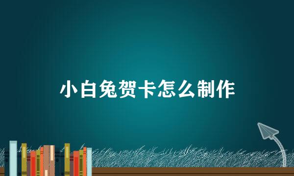 小白兔贺卡怎么制作