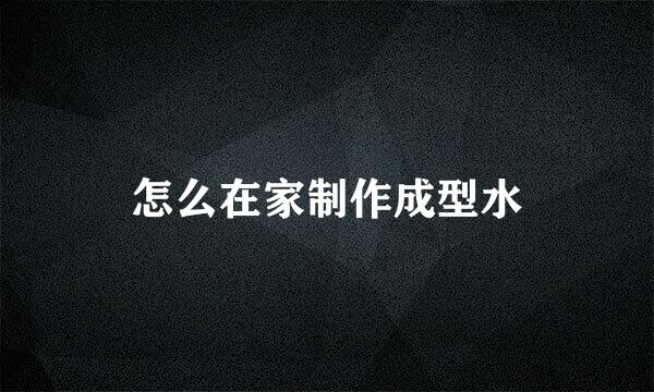 怎么在家制作成型水
