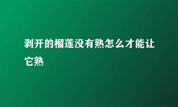 剥开的榴莲没有熟怎么才能让它熟