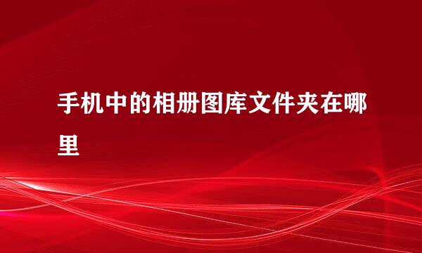 手机中的相册图库文件夹在哪里