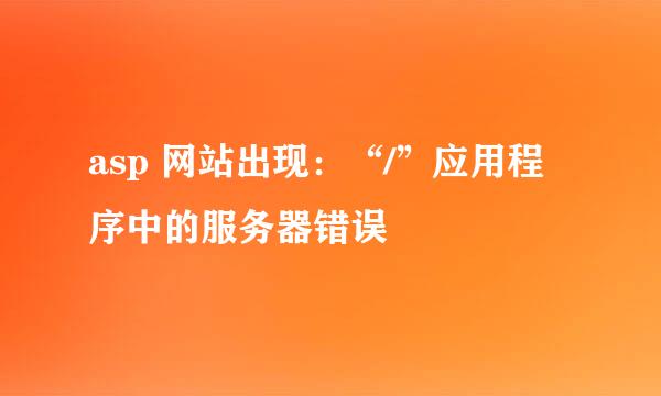 asp 网站出现：“/”应用程序中的服务器错误