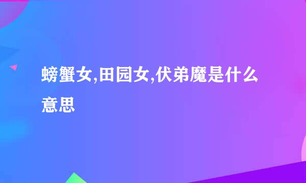 螃蟹女,田园女,伏弟魔是什么意思
