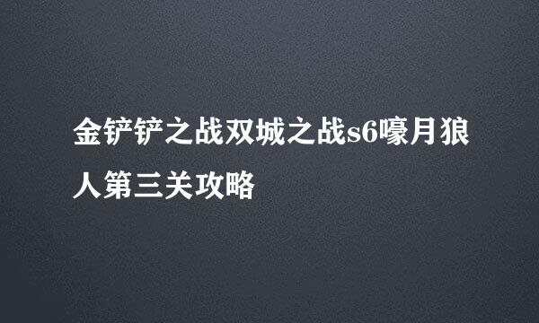 金铲铲之战双城之战s6嚎月狼人第三关攻略