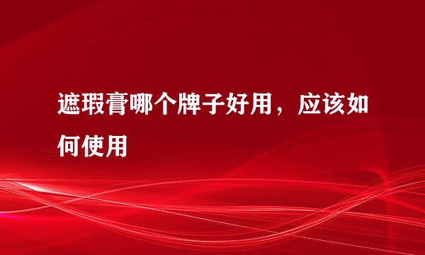 遮瑕膏哪个牌子好用，应该如何使用