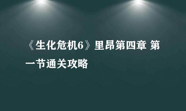 《生化危机6》里昂第四章 第一节通关攻略