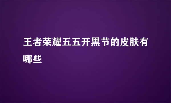 王者荣耀五五开黑节的皮肤有哪些
