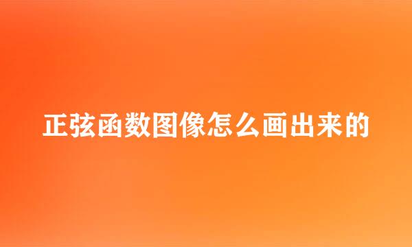 正弦函数图像怎么画出来的