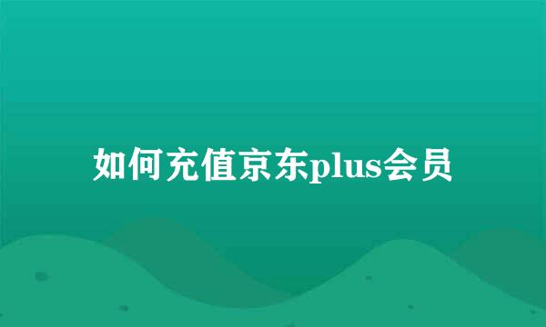 如何充值京东plus会员