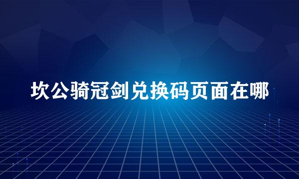 坎公骑冠剑兑换码页面在哪