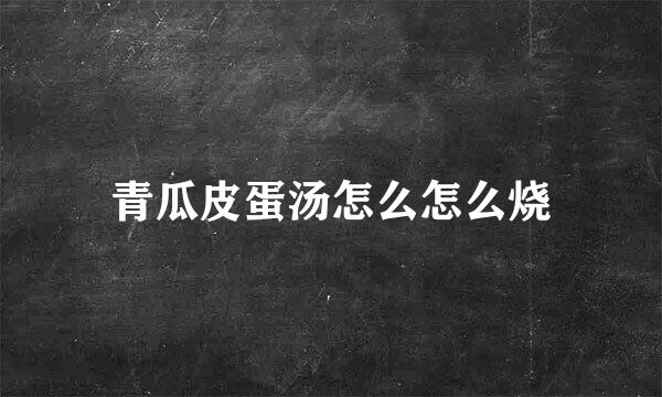 青瓜皮蛋汤怎么怎么烧