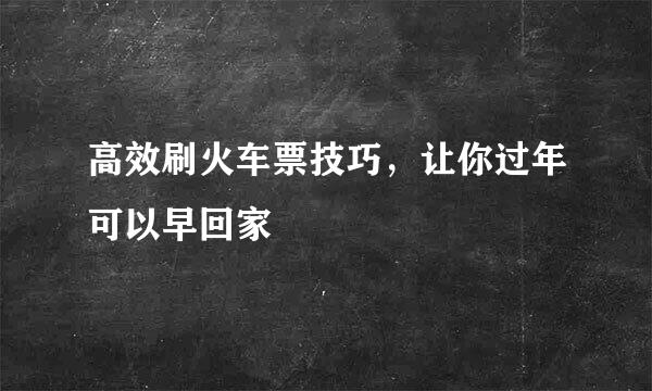 高效刷火车票技巧，让你过年可以早回家