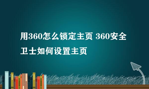 用360怎么锁定主页 360安全卫士如何设置主页