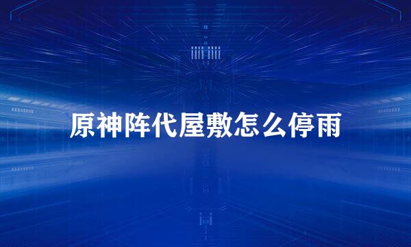 原神阵代屋敷怎么停雨