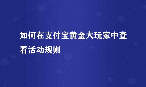 如何在支付宝黄金大玩家中查看活动规则