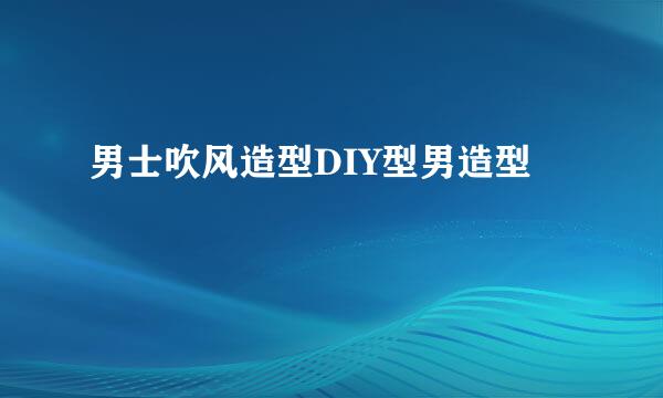 男士吹风造型DIY型男造型