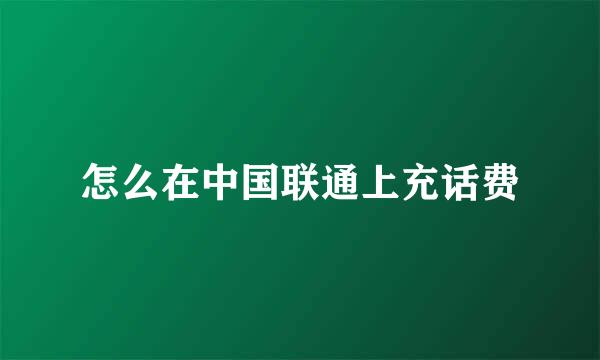 怎么在中国联通上充话费