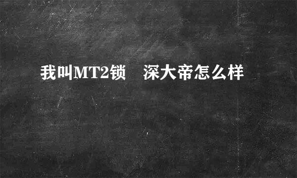 我叫MT2锁惢深大帝怎么样