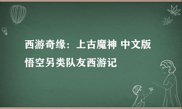 西游奇缘：上古魔神 中文版 悟空另类队友西游记