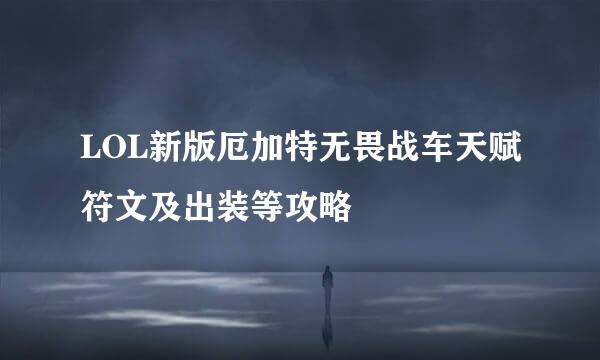 LOL新版厄加特无畏战车天赋符文及出装等攻略