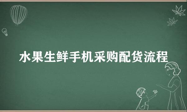 水果生鲜手机采购配货流程