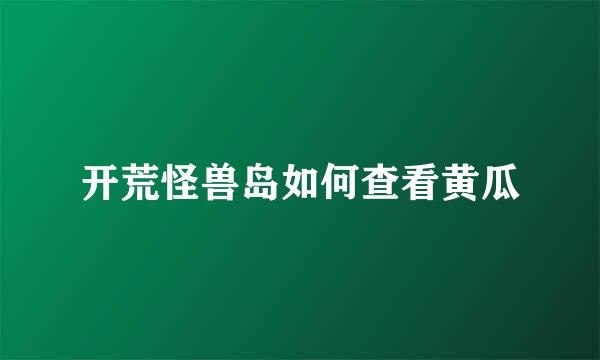 开荒怪兽岛如何查看黄瓜