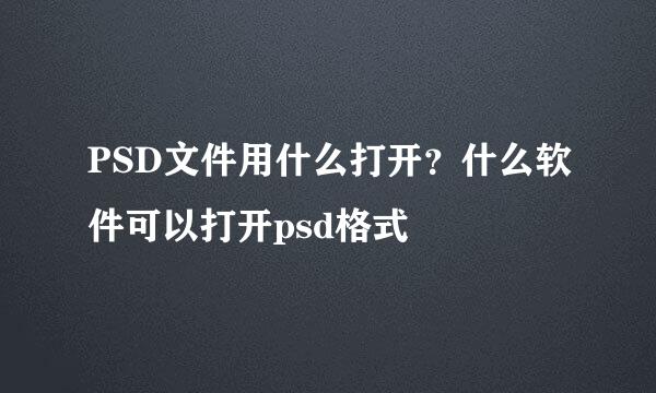 PSD文件用什么打开？什么软件可以打开psd格式