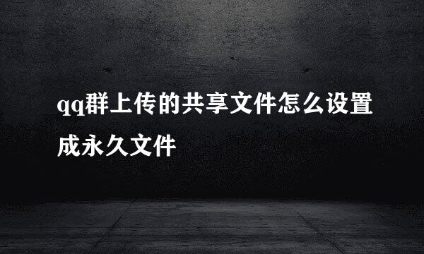 qq群上传的共享文件怎么设置成永久文件