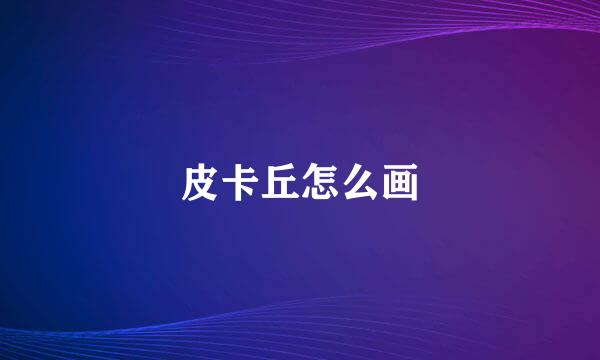 皮卡丘怎么画