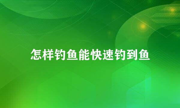 怎样钓鱼能快速钓到鱼
