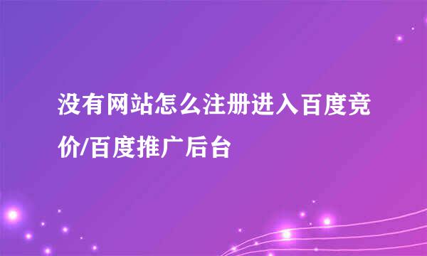 没有网站怎么注册进入百度竞价/百度推广后台