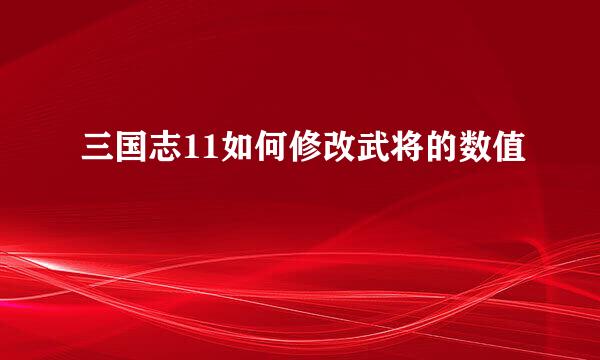 三国志11如何修改武将的数值