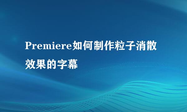 Premiere如何制作粒子消散效果的字幕