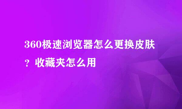 360极速浏览器怎么更换皮肤？收藏夹怎么用