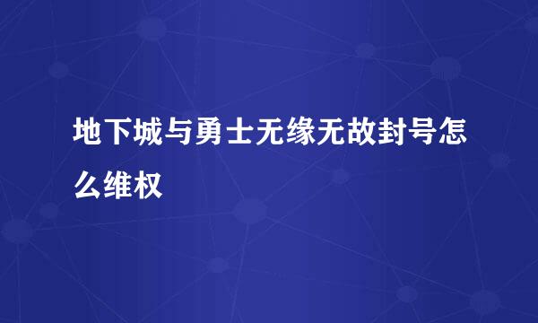 地下城与勇士无缘无故封号怎么维权