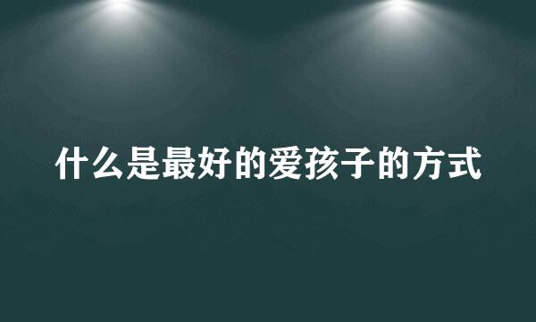 什么是最好的爱孩子的方式